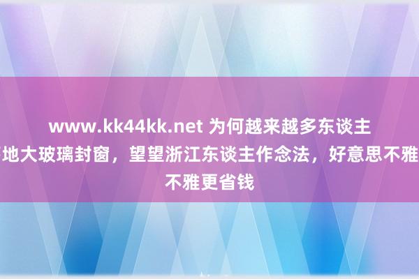 www.kk44kk.net 为何越来越多东谈主放手落地大玻璃封窗，望望浙江东谈主作念法，好意思不雅更省钱