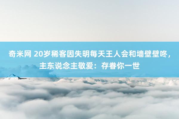 奇米网 20岁稀客因失明每天王人会和墙壁壁咚，主东说念主敬爱：存眷你一世