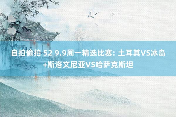 自拍偷拍 52 9.9周一精选比赛: 土耳其VS冰岛+斯洛文尼亚VS哈萨克斯坦