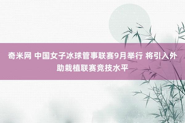 奇米网 中国女子冰球管事联赛9月举行 将引入外助栽植联赛竞技水平