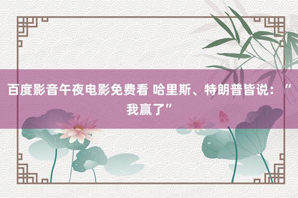 百度影音午夜电影免费看 哈里斯、特朗普皆说：“我赢了”