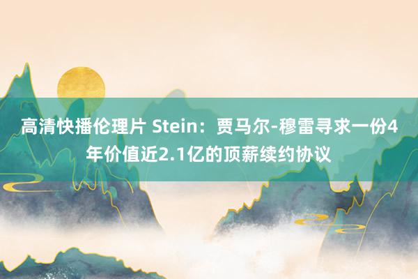 高清快播伦理片 Stein：贾马尔-穆雷寻求一份4年价值近2.1亿的顶薪续约协议