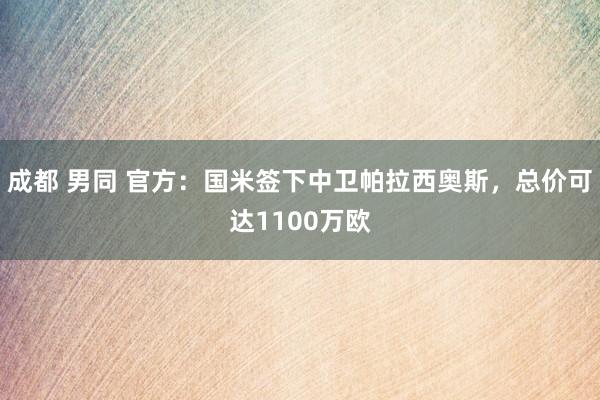 成都 男同 官方：国米签下中卫帕拉西奥斯，总价可达1100万欧