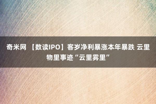 奇米网 【数读IPO】客岁净利暴涨本年暴跌 云里物里事迹“云里雾里”