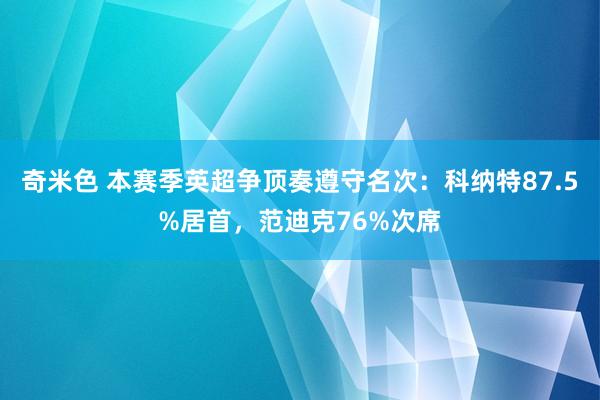 奇米色 本赛季英超争顶奏遵守名次：科纳特87.5%居首，范迪克76%次席