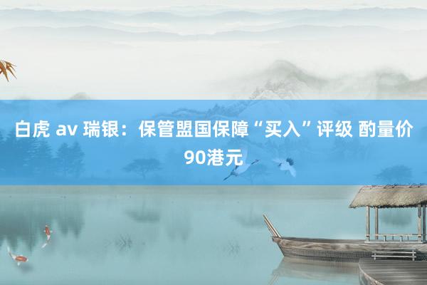 白虎 av 瑞银：保管盟国保障“买入”评级 酌量价90港元