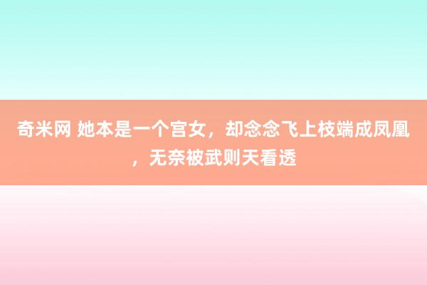 奇米网 她本是一个宫女，却念念飞上枝端成凤凰，无奈被武则天看透