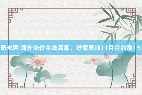 奇米网 海外油价全线高潮，好意思油11月合约涨1%