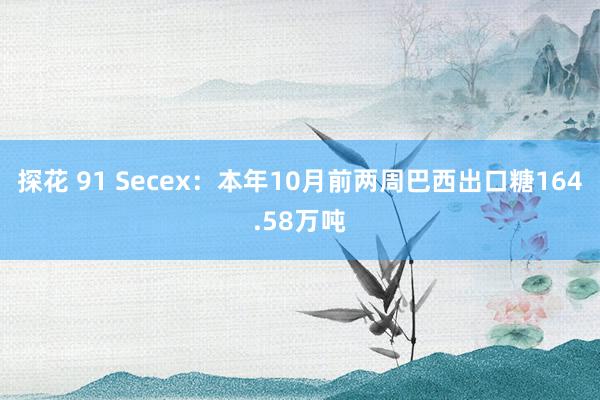 探花 91 Secex：本年10月前两周巴西出口糖164.58万吨