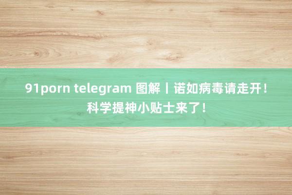 91porn telegram 图解丨诺如病毒请走开！科学提神小贴士来了！