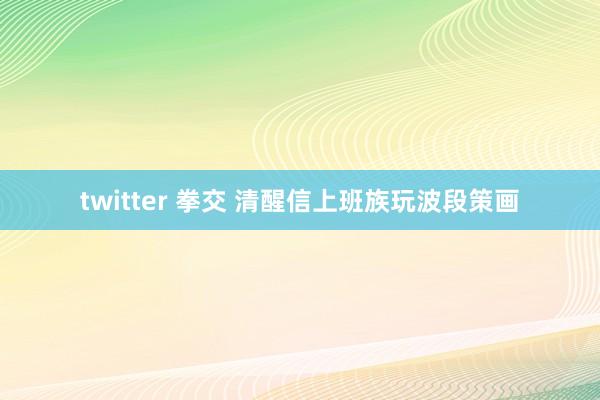 twitter 拳交 清醒信上班族玩波段策画