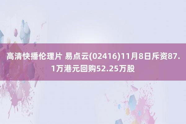 高清快播伦理片 易点云(02416)11月8日斥资87.1万港元回购52.25万股