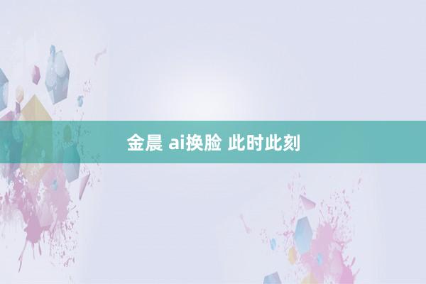 金晨 ai换脸 此时此刻