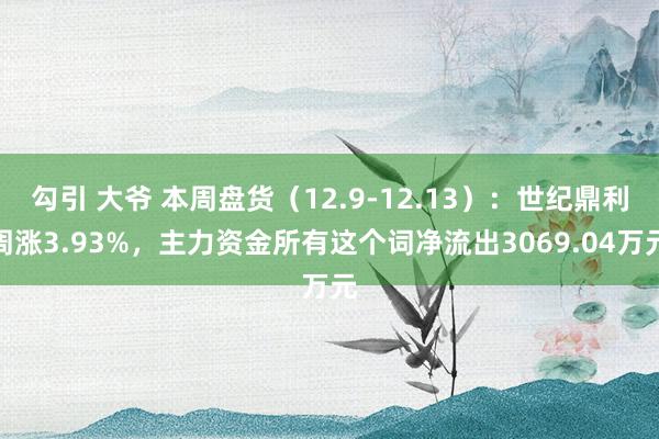 勾引 大爷 本周盘货（12.9-12.13）：世纪鼎利周涨3.93%，主力资金所有这个词净流出3069.04万元