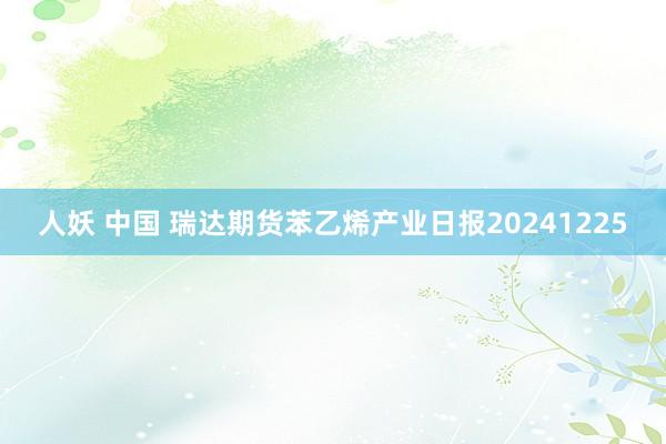 人妖 中国 瑞达期货苯乙烯产业日报20241225