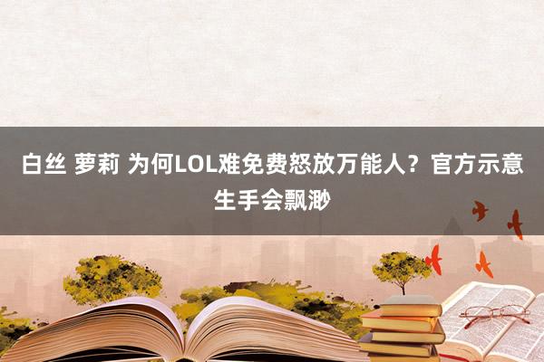 白丝 萝莉 为何LOL难免费怒放万能人？官方示意生手会飘渺