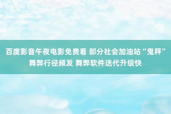 百度影音午夜电影免费看 部分社会加油站“鬼秤”舞弊行径频发 舞弊软件迭代升级快