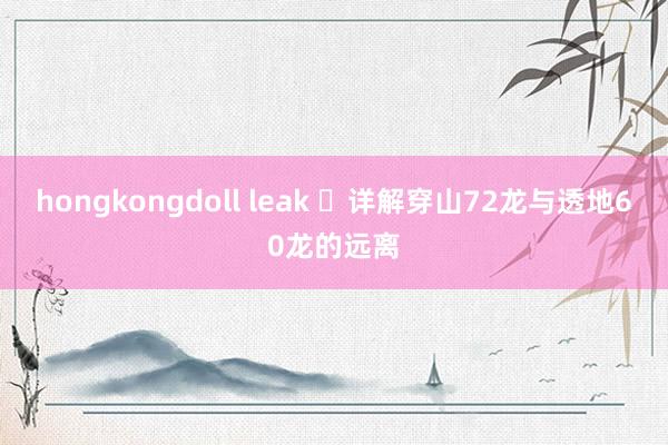 hongkongdoll leak ​详解穿山72龙与透地60龙的远离