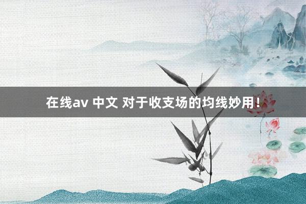 在线av 中文 对于收支场的均线妙用！