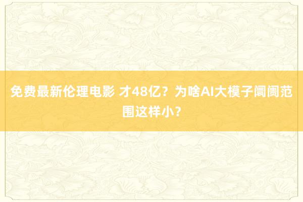 免费最新伦理电影 才48亿？为啥AI大模子阛阓范围这样小？